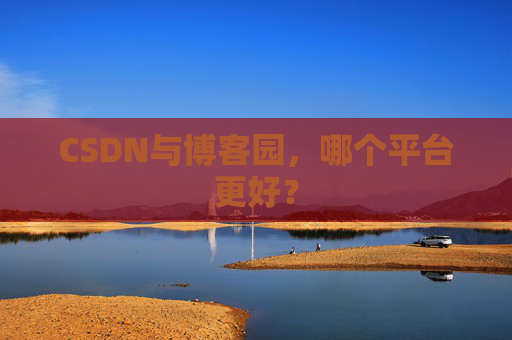 CSDN与博客园，哪个平台更好？
