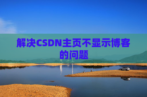 解决CSDN主页不显示博客的问题
