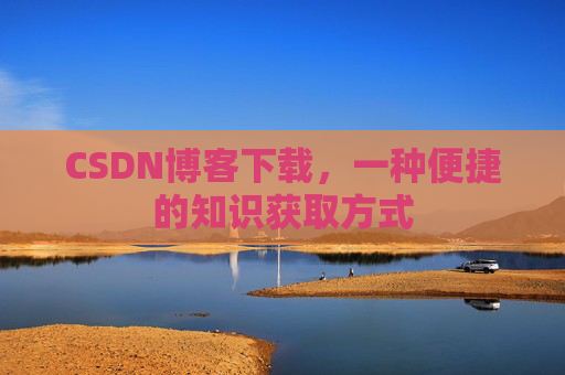 CSDN博客下载，一种便捷的知识获取方式